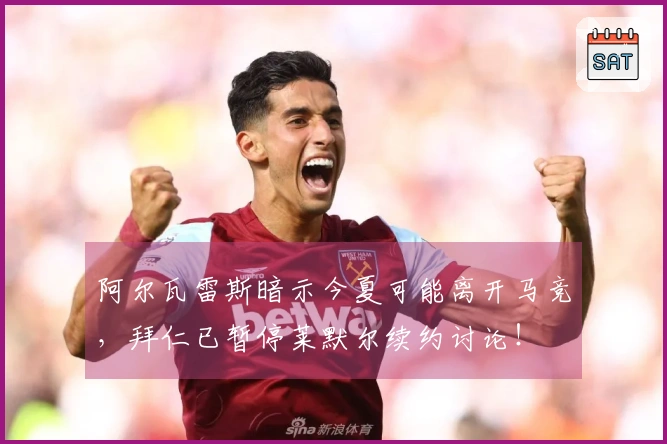 阿尔瓦雷斯暗示今夏可能离开马竞，拜仁已暂停莱默尔续约讨论！