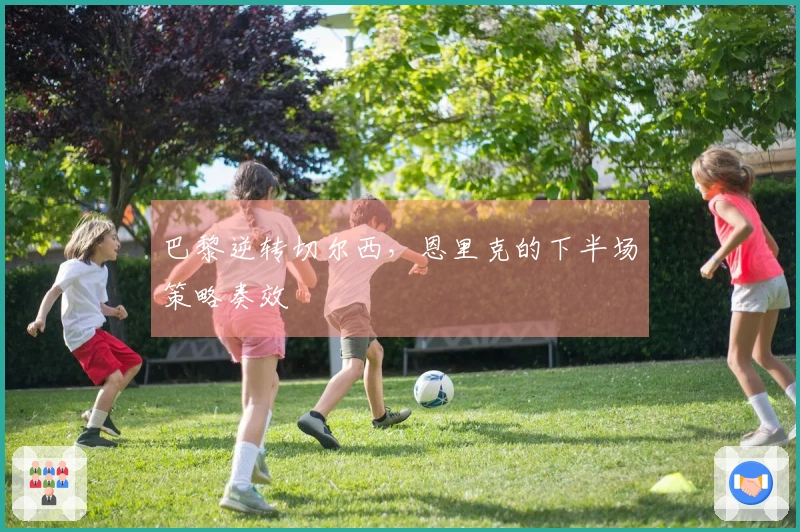 巴黎逆转切尔西，恩里克的下半场策略奏效