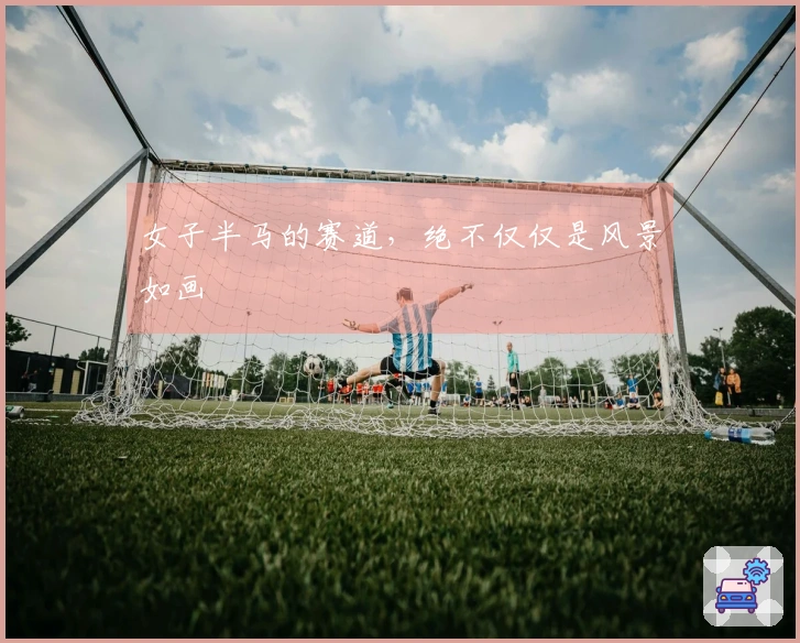 女子半马的赛道，绝不仅仅是风景如画