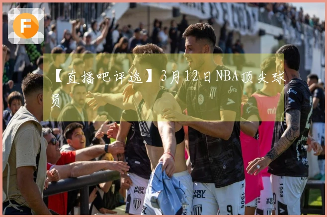 【直播吧评选】3月12日NBA顶尖球员