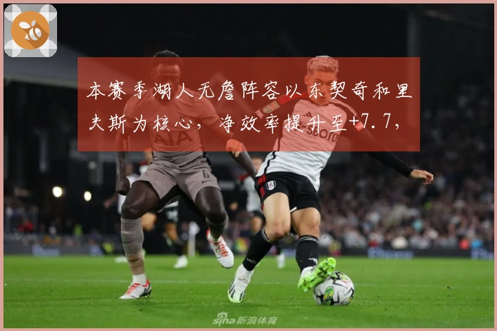 本赛季湖人无詹阵容以东契奇和里夫斯为核心，净效率提升至+7.7，进攻效率达到119.6