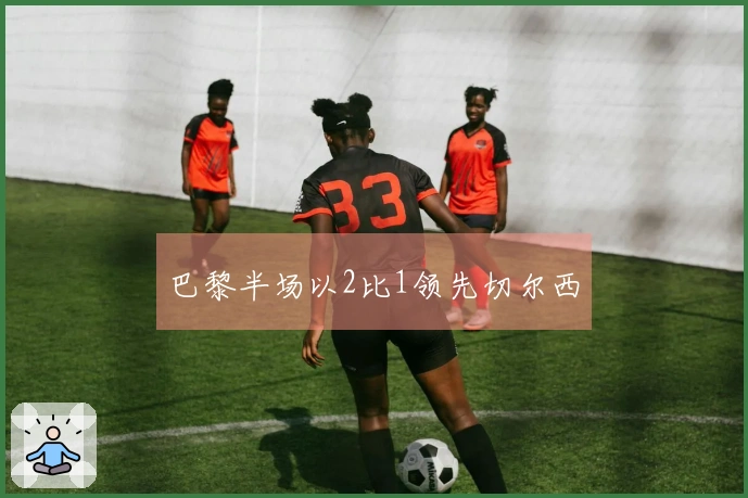 巴黎半场以2比1领先切尔西