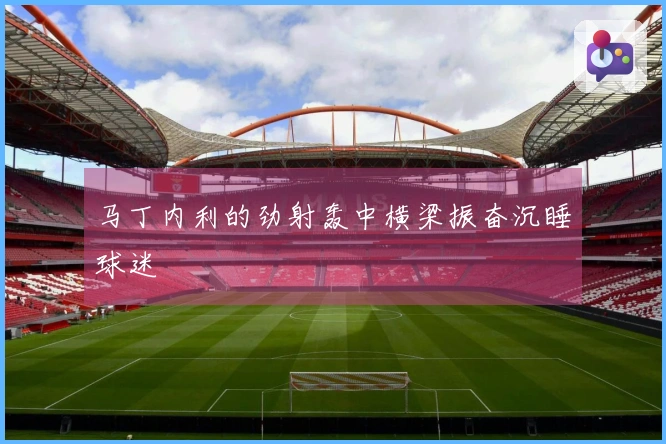马丁内利的劲射轰中横梁振奋沉睡球迷