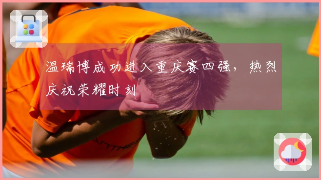 温瑞博成功进入重庆赛四强，热烈庆祝荣耀时刻