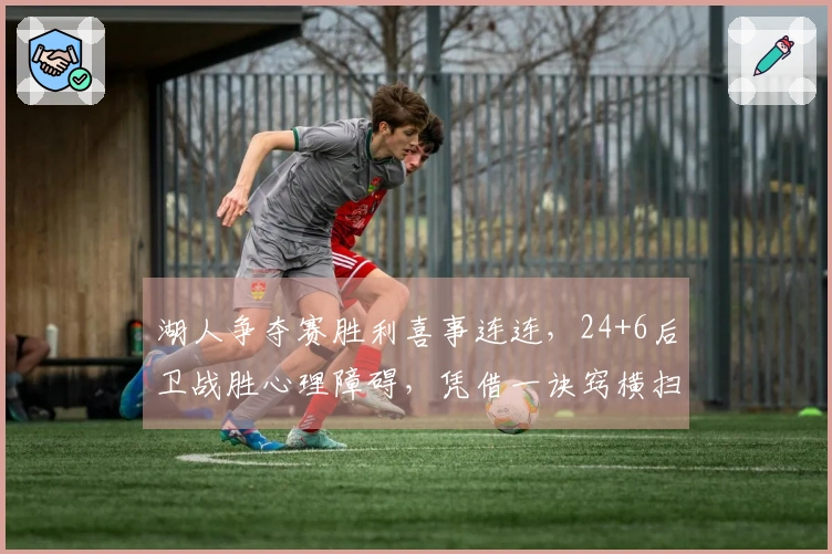 湖人争夺赛胜利喜事连连，24+6后卫战胜心理障碍，凭借一诀窍横扫对手