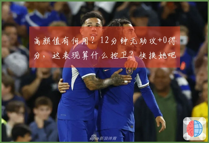 高颜值有何用？12分钟无助攻+0得分，这表现算什么控卫？快换她吧！