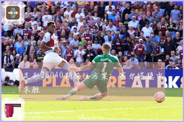 足彩26040期投注方案：塞尔塔稳中求胜