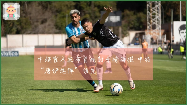 中超官方发布首轮射手榜海报 申花“唐伊炮弹”领先