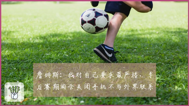 詹姆斯：我对自己要求最严格，季后赛期间会关闭手机不与外界联系