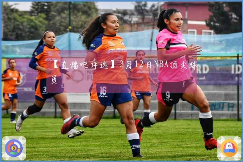 【直播吧评选】3月12日NBA顶尖球员