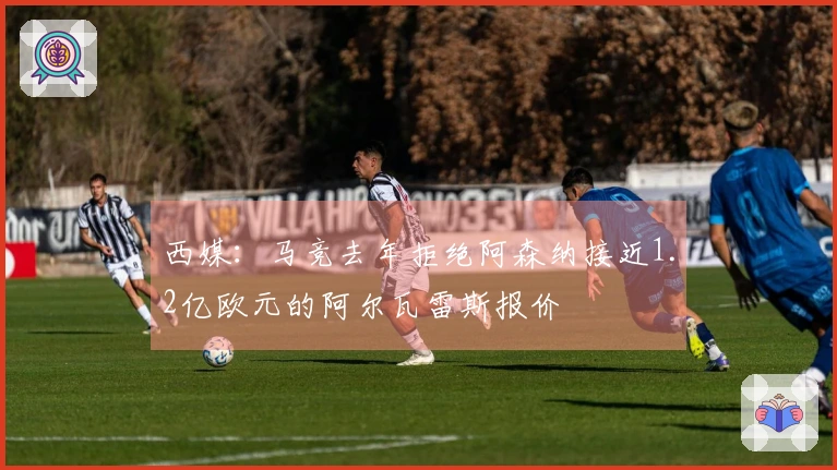 西媒：马竞去年拒绝阿森纳接近1.2亿欧元的阿尔瓦雷斯报价