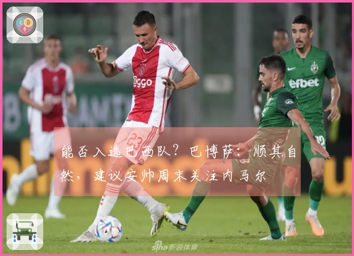 能否入选巴西队？巴博萨：顺其自然，建议安帅周末关注内马尔