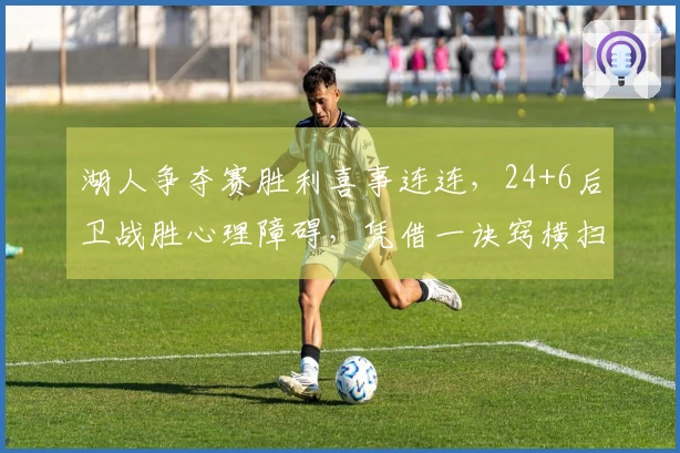 湖人争夺赛胜利喜事连连，24+6后卫战胜心理障碍，凭借一诀窍横扫对手